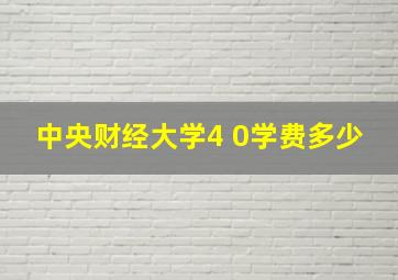 中央财经大学4 0学费多少